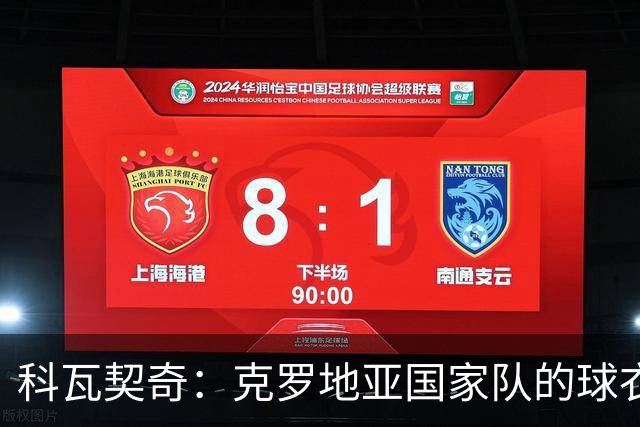科瓦契奇：克罗地亚国家队的球衣，对我们而言是神圣的